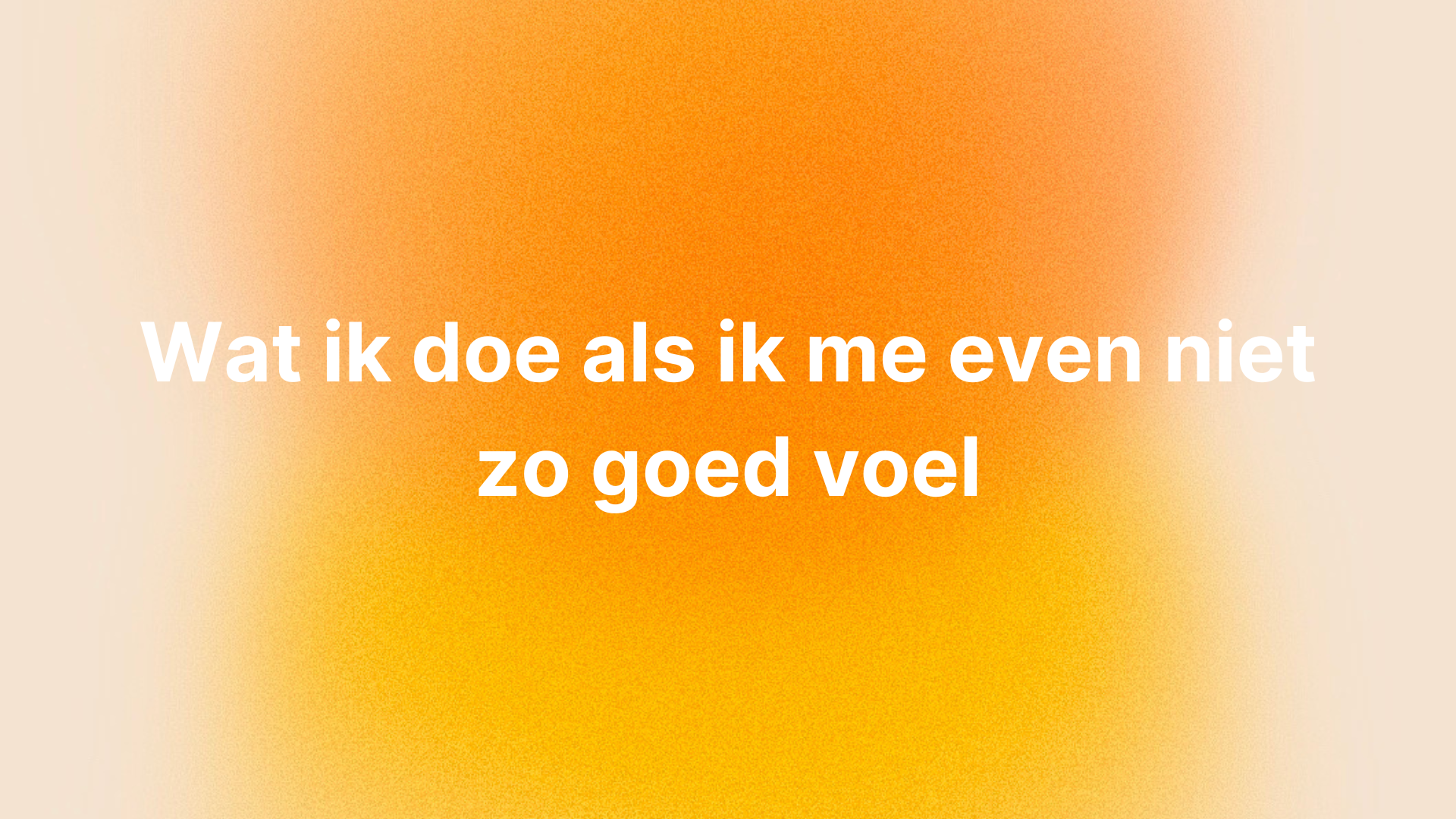 Wat ik doe als ik me even niet zo goed voel